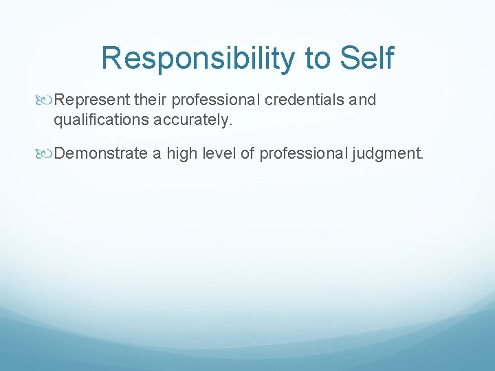 Responsibility to Self Represent their professional credentials and qualifications accurately. Demonstrate a high level