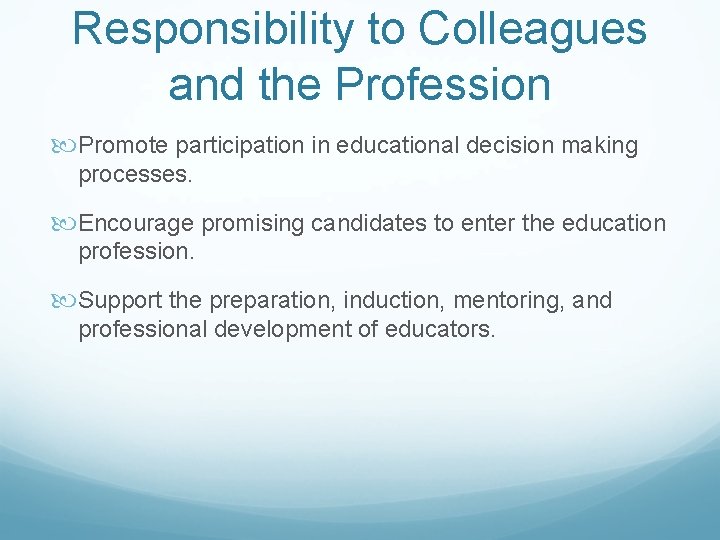 Responsibility to Colleagues and the Profession Promote participation in educational decision making processes. Encourage
