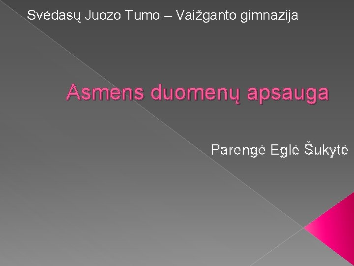 Svėdasų Juozo Tumo – Vaižganto gimnazija Asmens duomenų apsauga Parengė Eglė Šukytė 