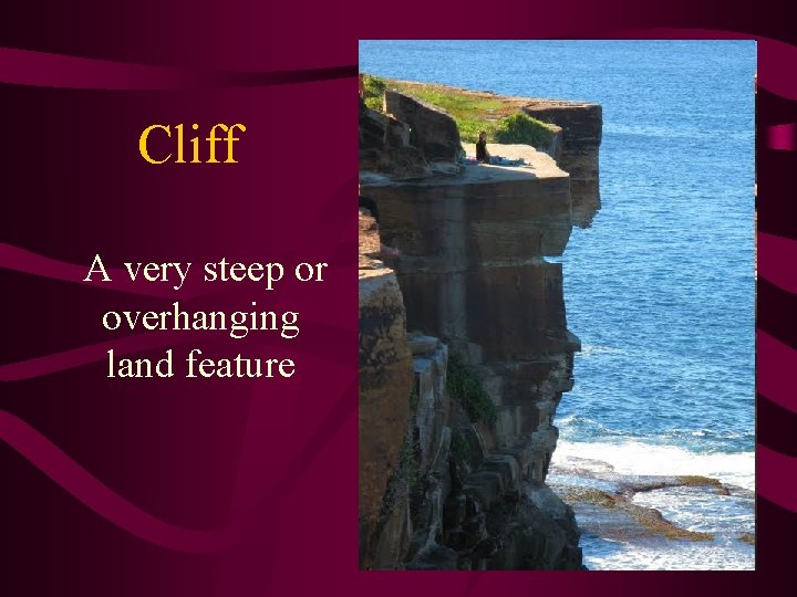 Cliff A very steep or overhanging land feature 