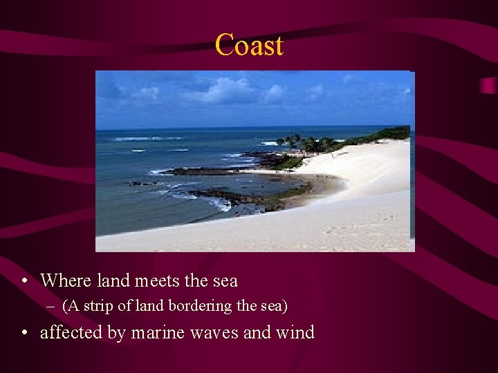 Coast • Where land meets the sea – (A strip of land bordering the