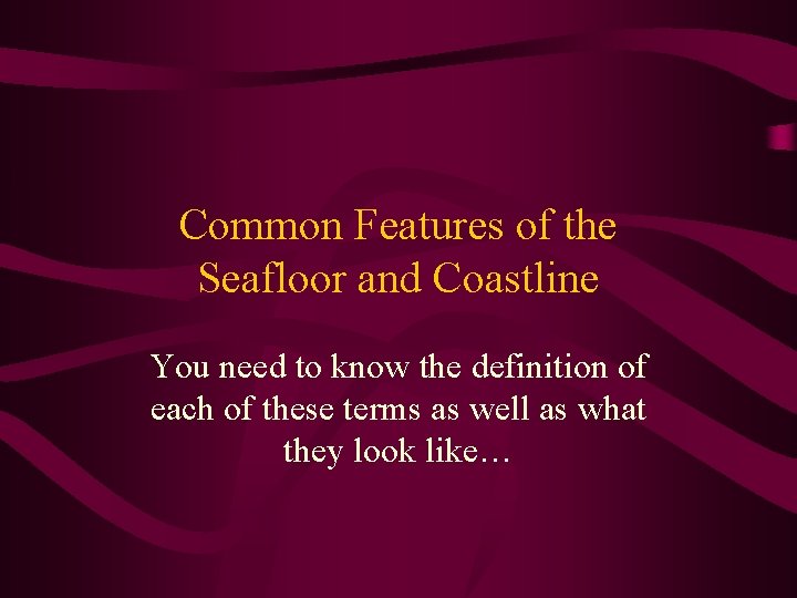 Common Features of the Seafloor and Coastline You need to know the definition of