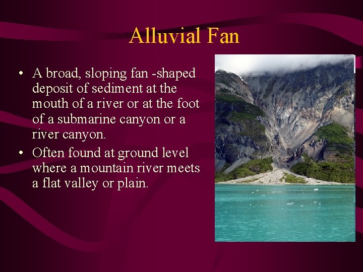 Alluvial Fan • A broad, sloping fan -shaped deposit of sediment at the mouth