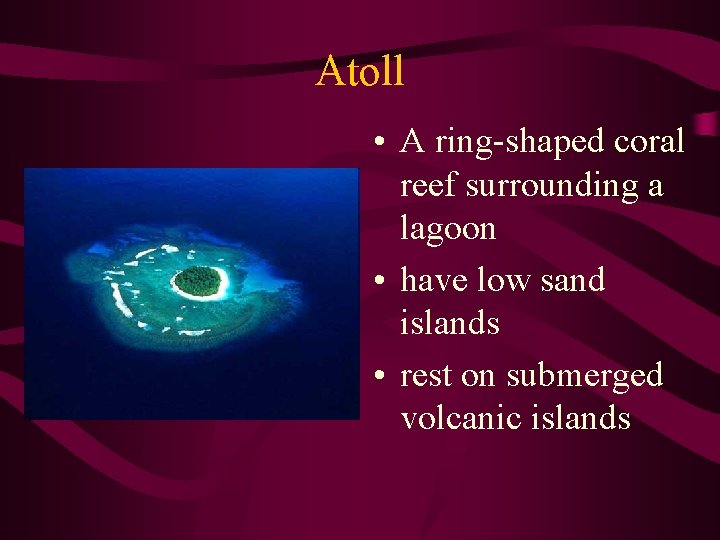 Atoll • A ring-shaped coral reef surrounding a lagoon • have low sand islands