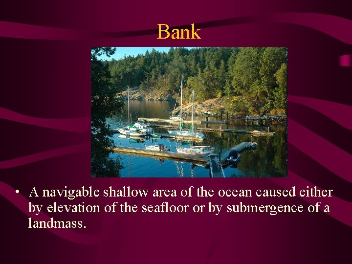 Bank • A navigable shallow area of the ocean caused either by elevation of
