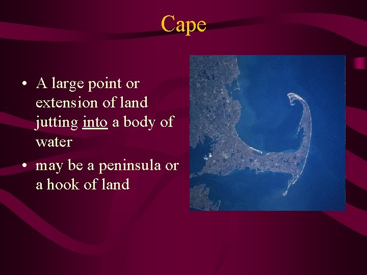 Cape • A large point or extension of land jutting into a body of