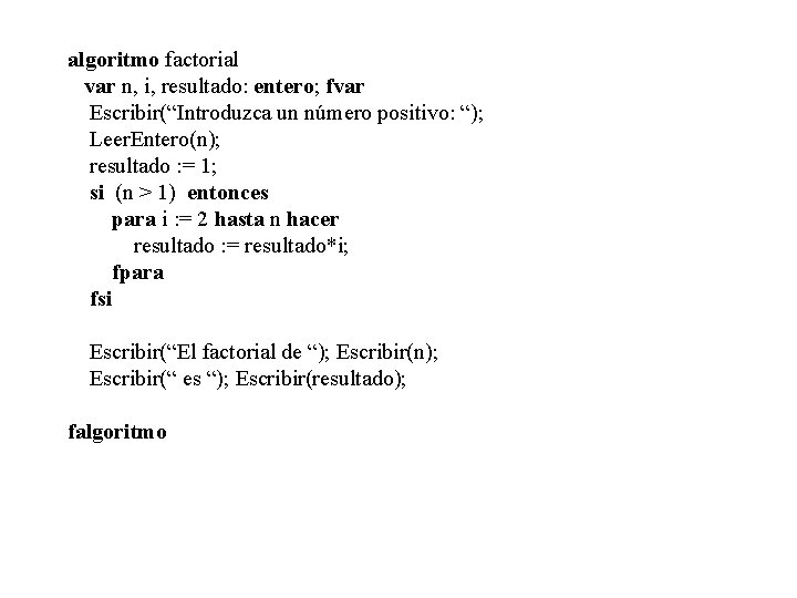algoritmo factorial var n, i, resultado: entero; fvar Escribir(“Introduzca un número positivo: “); Leer.