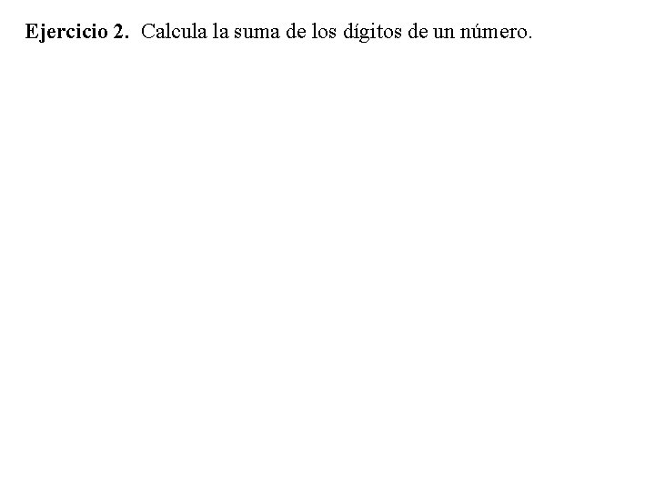 Ejercicio 2. Calcula la suma de los dígitos de un número. 