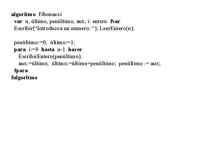algoritmo Fibonacci var n, último, penúltimo, aux, i: entero fvar Escribir(“Introduzca un número: “);