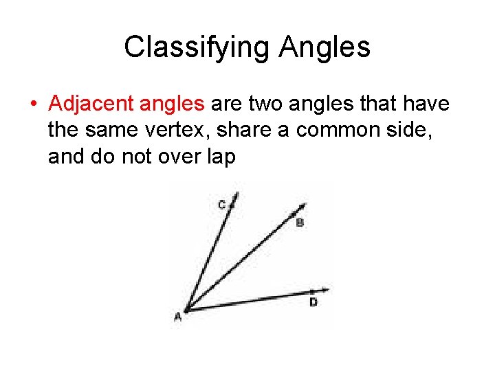 Classifying Angles • Adjacent angles are two angles that have the same vertex, share