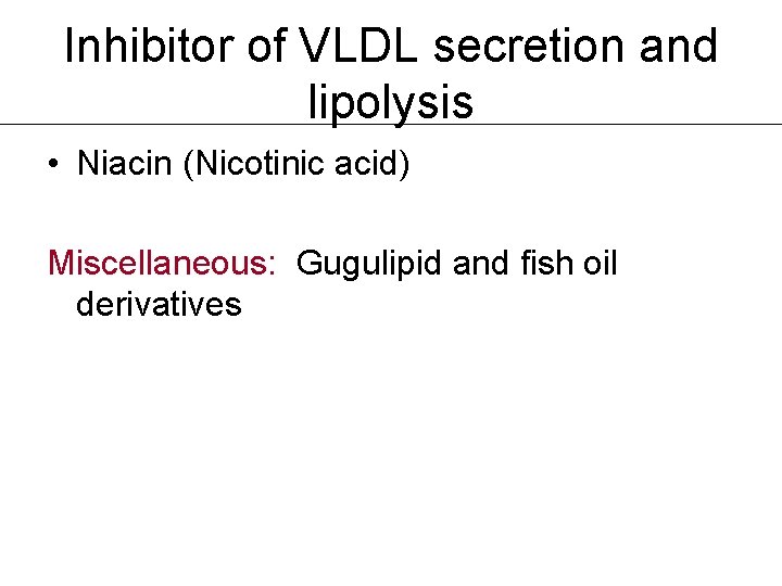 Inhibitor of VLDL secretion and lipolysis • Niacin (Nicotinic acid) Miscellaneous: Gugulipid and fish