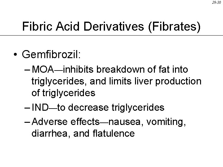 29 -30 Fibric Acid Derivatives (Fibrates) • Gemfibrozil: – MOA—inhibits breakdown of fat into