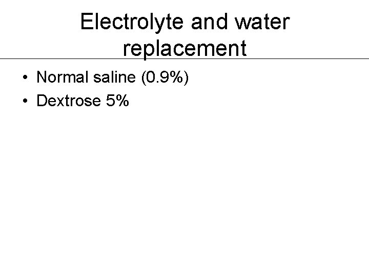 Electrolyte and water replacement • Normal saline (0. 9%) • Dextrose 5% 