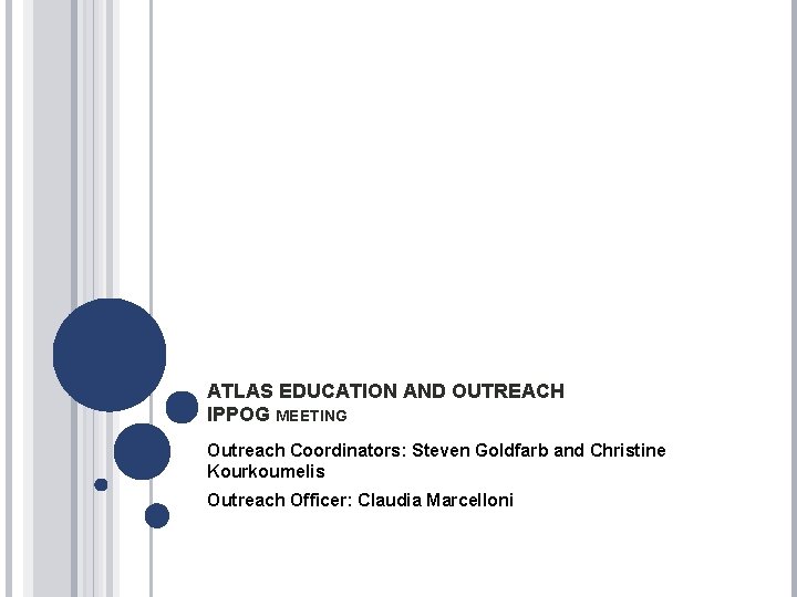 ATLAS EDUCATION AND OUTREACH IPPOG MEETING Outreach Coordinators: Steven Goldfarb and Christine Kourkoumelis Outreach