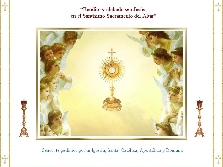 “Bendito y alabado sea Jesús, en el Santísimo Sacramento del Altar” Señor, te pedimos