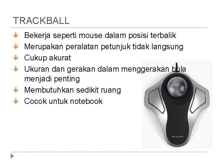 TRACKBALL Bekerja seperti mouse dalam posisi terbalik Merupakan peralatan petunjuk tidak langsung Cukup akurat