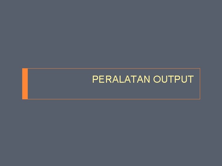 PERALATAN OUTPUT 