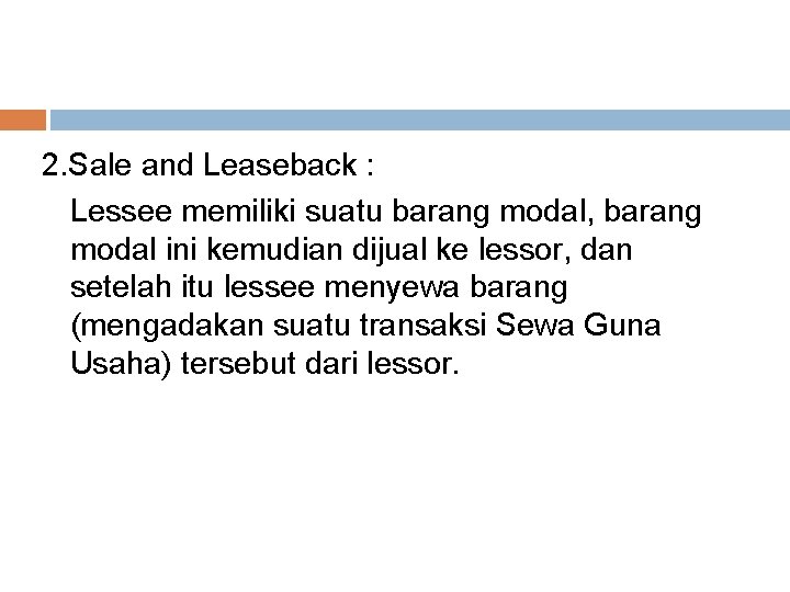 2. Sale and Leaseback : Lessee memiliki suatu barang modal, barang modal ini kemudian 2. Sale and Leaseback : Lessee memiliki suatu barang modal, barang modal ini kemudian