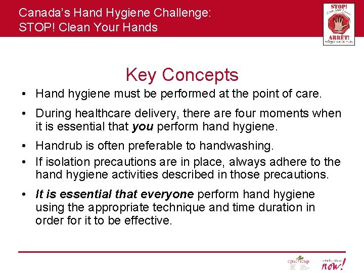 Canada’s Hand Hygiene Challenge: STOP! Clean Your Hands Key Concepts • Hand hygiene must