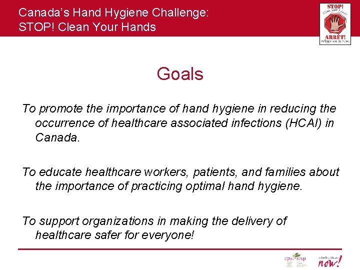 Canada’s Hand Hygiene Challenge: STOP! Clean Your Hands Goals To promote the importance of