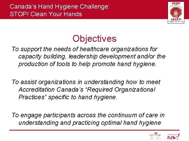Canada’s Hand Hygiene Challenge: STOP! Clean Your Hands Objectives To support the needs of