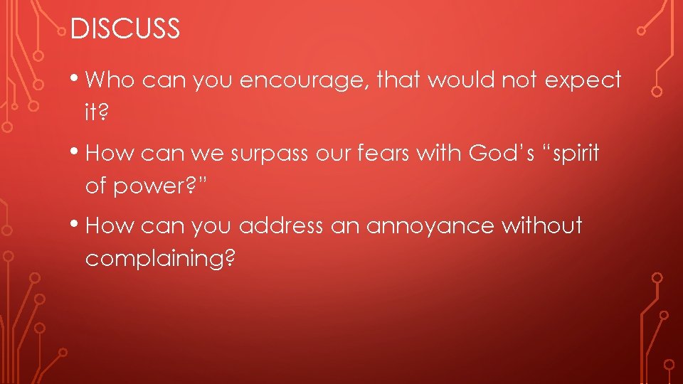 DISCUSS • Who can you encourage, that would not expect it? • How can