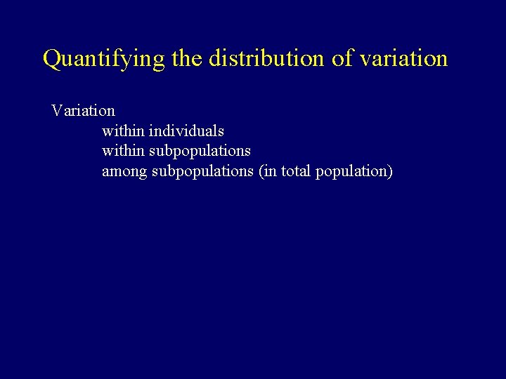 Quantifying the distribution of variation Variation within individuals within subpopulations among subpopulations (in total