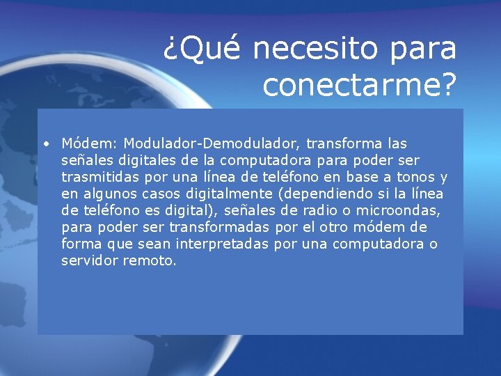 ¿Qué necesito para conectarme? • Módem: Modulador-Demodulador, transforma las señales digitales de la computadora ¿Qué necesito para conectarme? • Módem: Modulador-Demodulador, transforma las señales digitales de la computadora