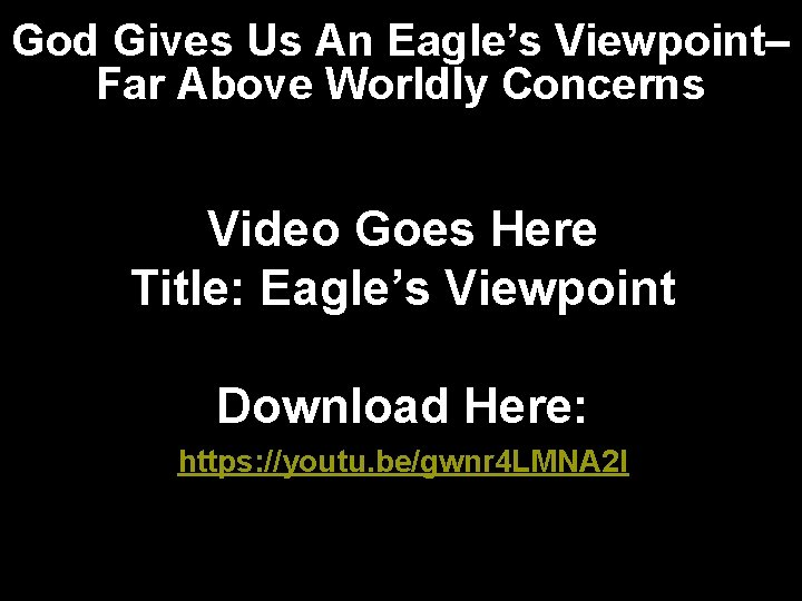 God Gives Us An Eagle’s Viewpoint– Far Above Worldly Concerns Video Goes Here Title: