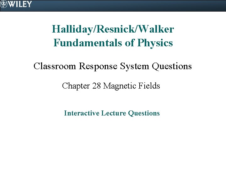 Halliday/Resnick/Walker Fundamentals of Physics Classroom Response System Questions Chapter 28 Magnetic Fields Interactive Lecture