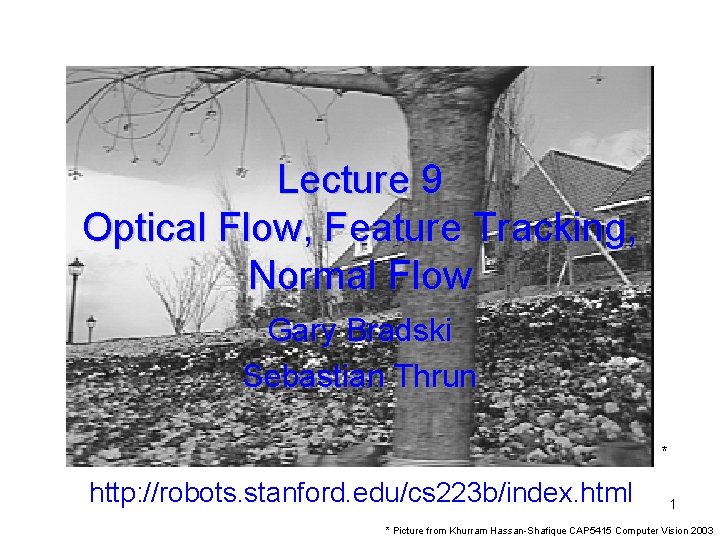 Lecture 9 Optical Flow, Feature Tracking, Normal Flow Gary Bradski Sebastian Thrun * http: