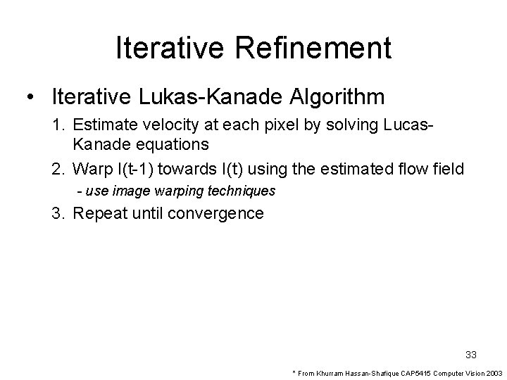 Iterative Refinement • Iterative Lukas-Kanade Algorithm 1. Estimate velocity at each pixel by solving