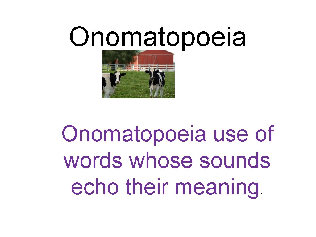 Onomatopoeia use of words whose sounds echo their meaning. 