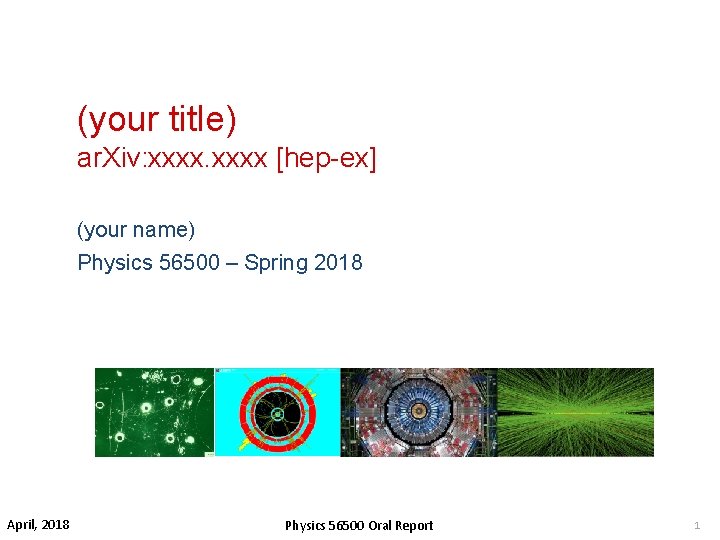 (your title) ar. Xiv: xxxx [hep-ex] (your name) Physics 56500 – Spring 2018 April,