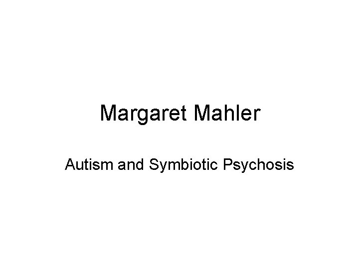 Margaret Mahler Autism and Symbiotic Psychosis 