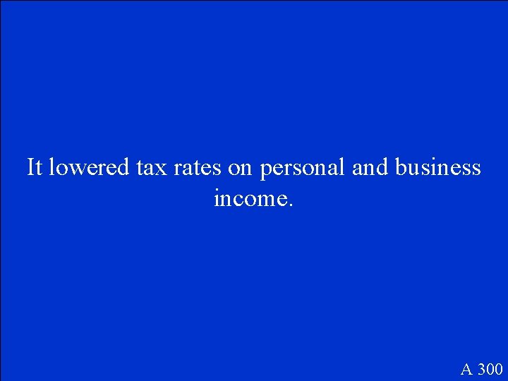 It lowered tax rates on personal and business income. A 300 