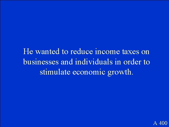 He wanted to reduce income taxes on businesses and individuals in order to stimulate
