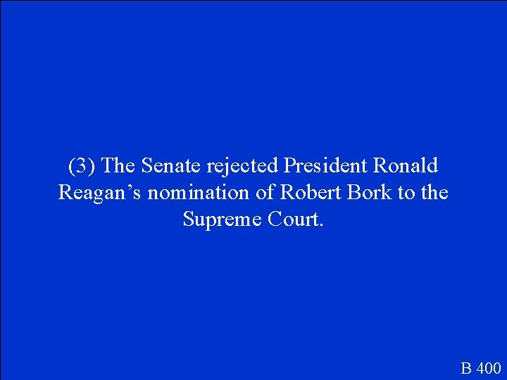 (3) The Senate rejected President Ronald Reagan’s nomination of Robert Bork to the Supreme