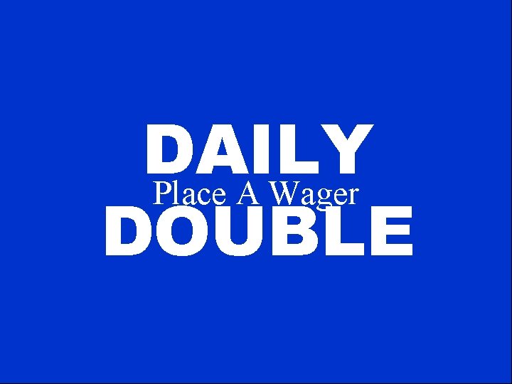 DAILY Place A Wager DOUBLE 