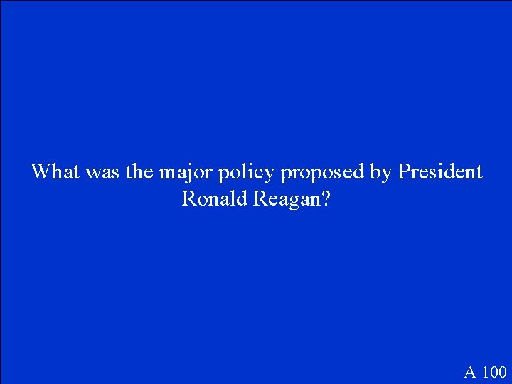 What was the major policy proposed by President Ronald Reagan? A 100 