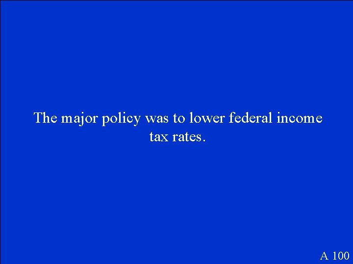 The major policy was to lower federal income tax rates. A 100 