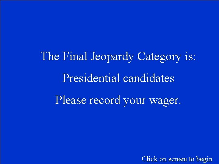The Final Jeopardy Category is: Presidential candidates Please record your wager. Click on screen