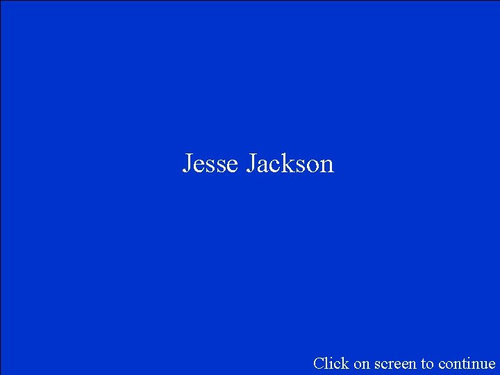 Jesse Jackson Click on screen to continue 