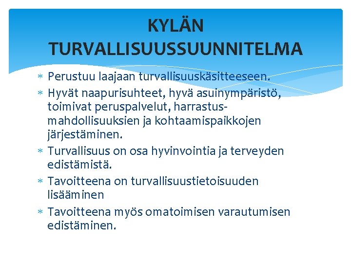 KYLÄN TURVALLISUUSSUUNNITELMA Perustuu laajaan turvallisuuskäsitteeseen. Hyvät naapurisuhteet, hyvä asuinympäristö, toimivat peruspalvelut, harrastusmahdollisuuksien ja kohtaamispaikkojen