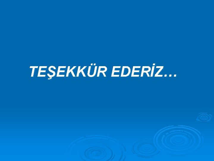 TEŞEKKÜR EDERİZ… 