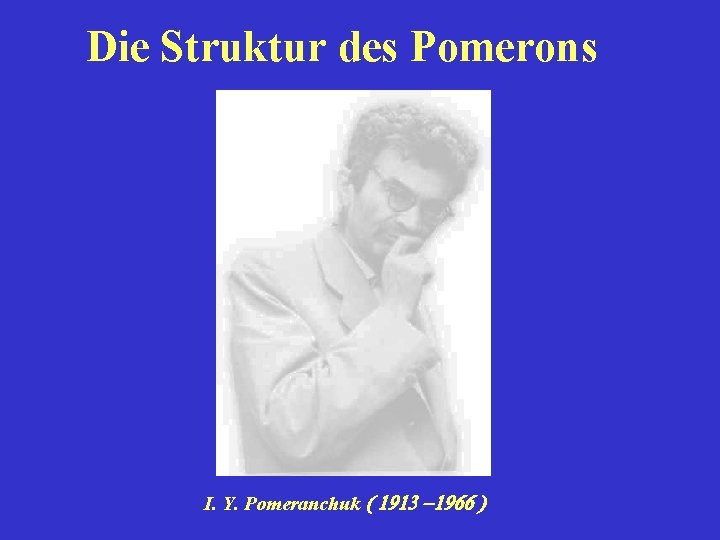 Die Struktur des Pomerons I. Y. Pomeranchuk ( 1913 -1966 ) 