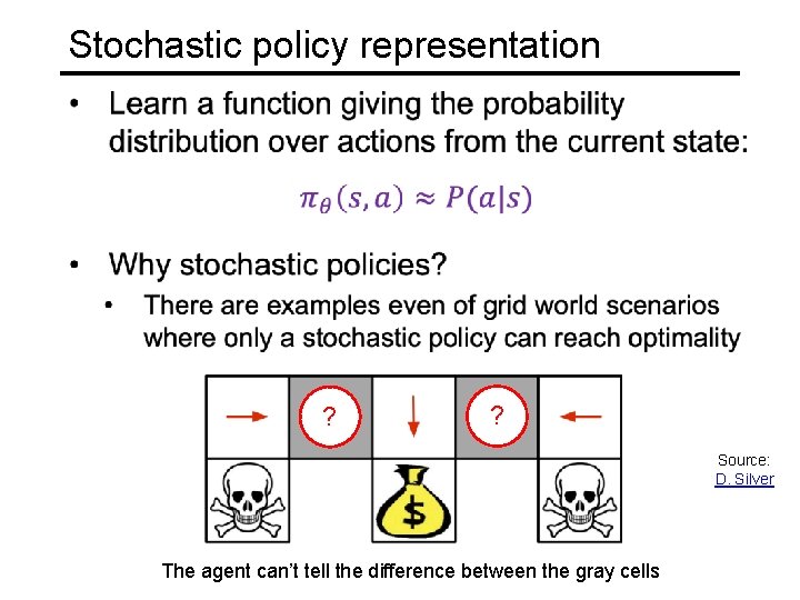 Stochastic policy representation ? ? Source: D. Silver The agent can’t tell the difference