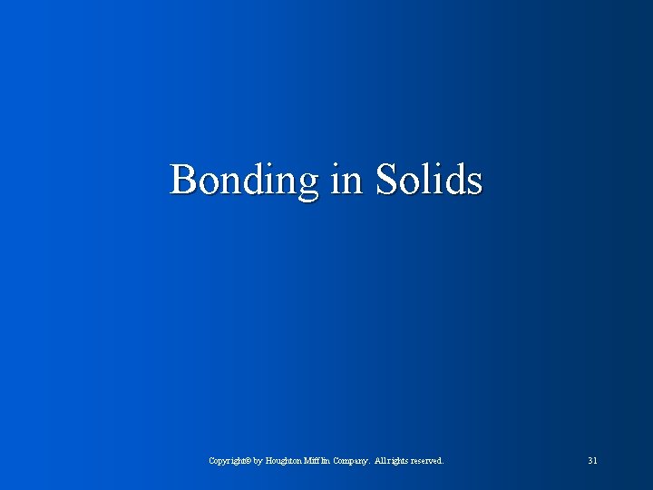 Bonding in Solids Copyright© by Houghton Mifflin Company. All rights reserved. 31 