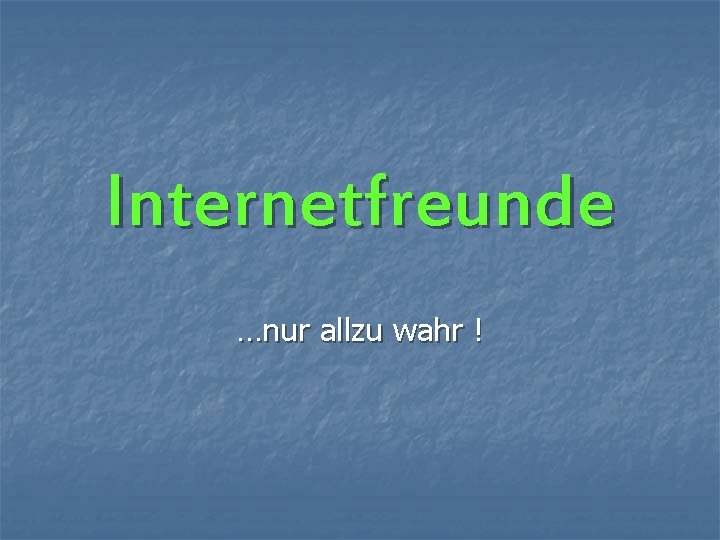 Internetfreunde …nur allzu wahr ! 