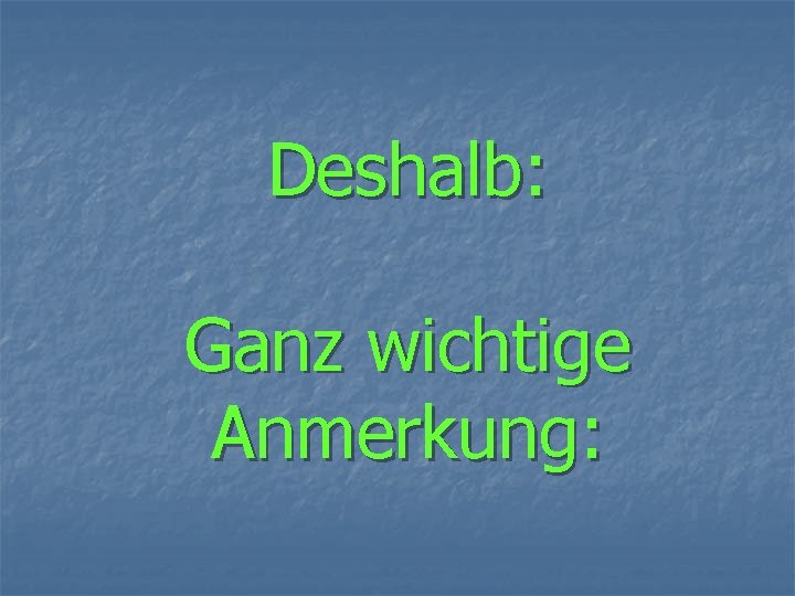 Deshalb: Ganz wichtige Anmerkung: 